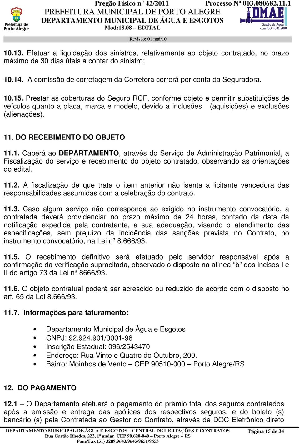 Prestar as coberturas do Seguro RCF, conforme objeto e permitir substituições de veículos quanto a placa, marca e modelo, devido a inclusões (aquisições) e exclusões (alienações). 11.