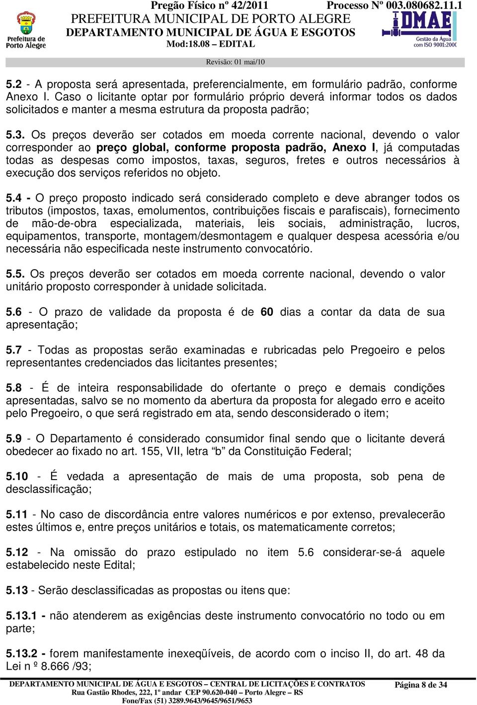 Os preços deverão ser cotados em moeda corrente nacional, devendo o valor corresponder ao preço global, conforme proposta padrão, Anexo I, já computadas todas as despesas como impostos, taxas,