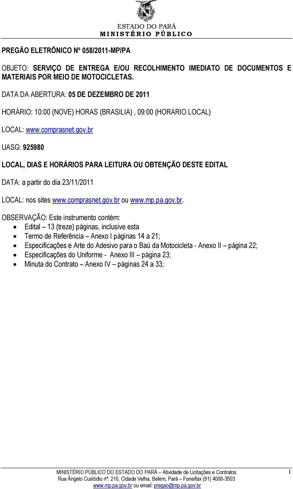 br UASG: 925980 LOCAL, DIAS E HORÁRIOS PARA LEITURA OU OBTENÇÃO DESTE EDITAL DATA: a partir do dia 23/11/2011 LOCAL: nos sites www.comprasnet.gov.br ou www.mp.pa.gov.br. OBSERVAÇÃO: Este