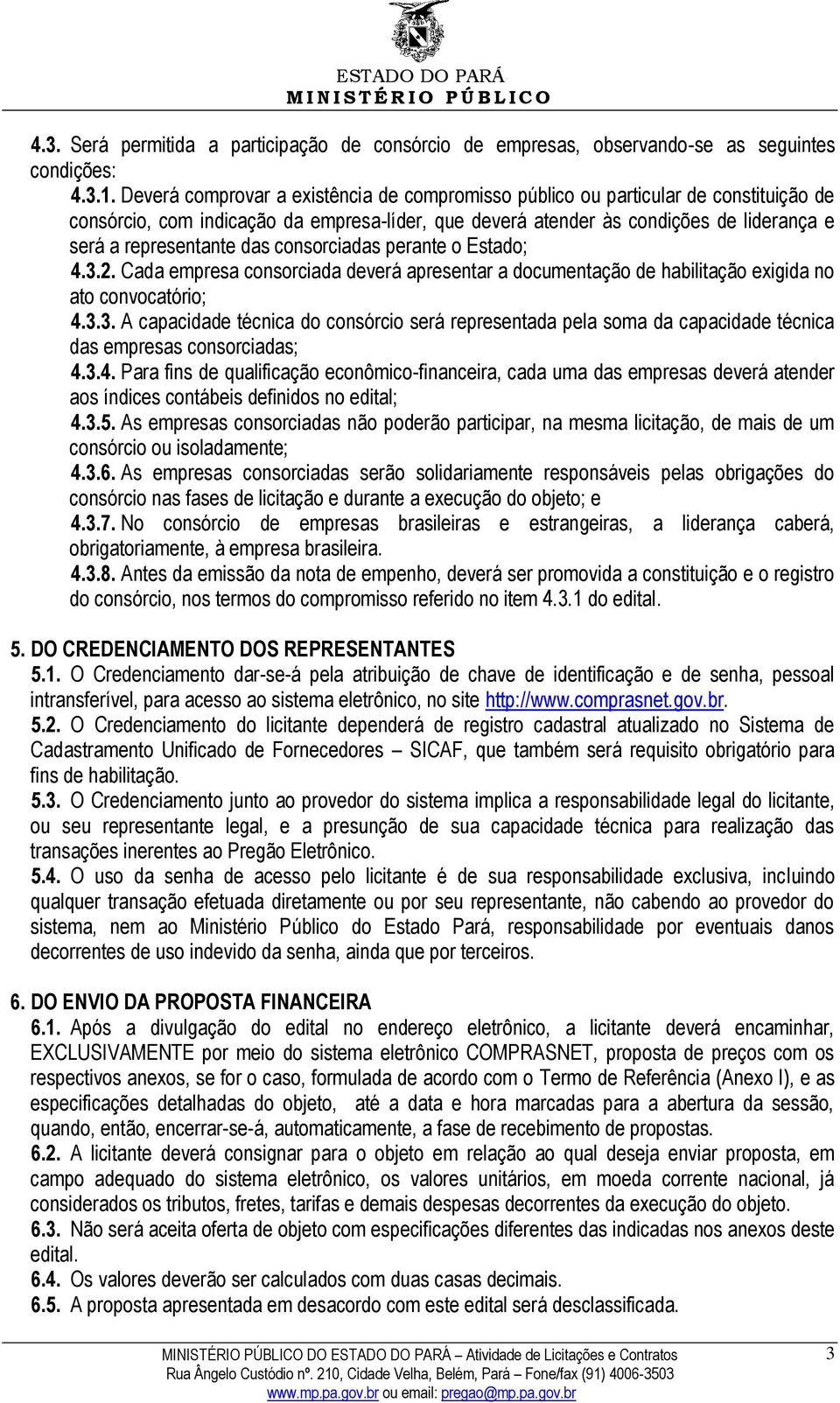 das consorciadas perante o Estado; 4.3.2. Cada empresa consorciada deverá apresentar a documentação de habilitação exigida no ato convocatório; 4.3.3. A capacidade técnica do consórcio será representada pela soma da capacidade técnica das empresas consorciadas; 4.