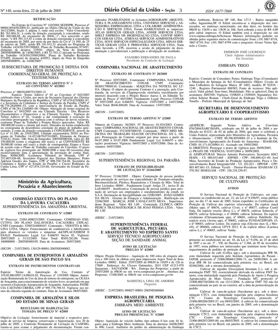 001656/2004-41, publicado no Diário Oficial da União do dia 16/12/2004, Seção, página, onde está escrito: Valor Concedente R$ 76.804,1, à conta da dotação consignada à concedente, sendo R$ 68.