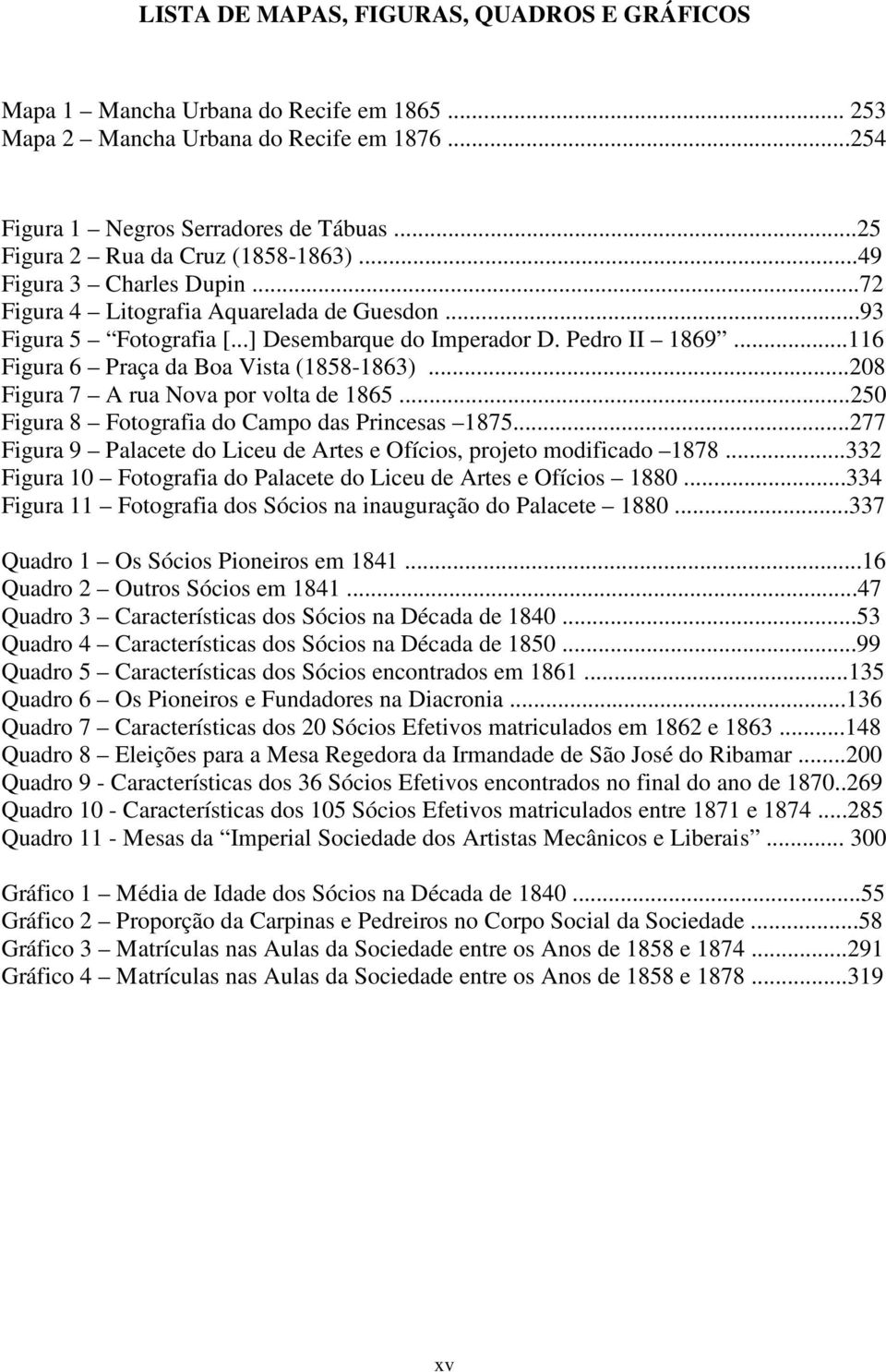 ..116 Figura 6 Praça da Boa Vista (1858-1863)...208 Figura 7 A rua Nova por volta de 1865...250 Figura 8 Fotografia do Campo das Princesas 1875.