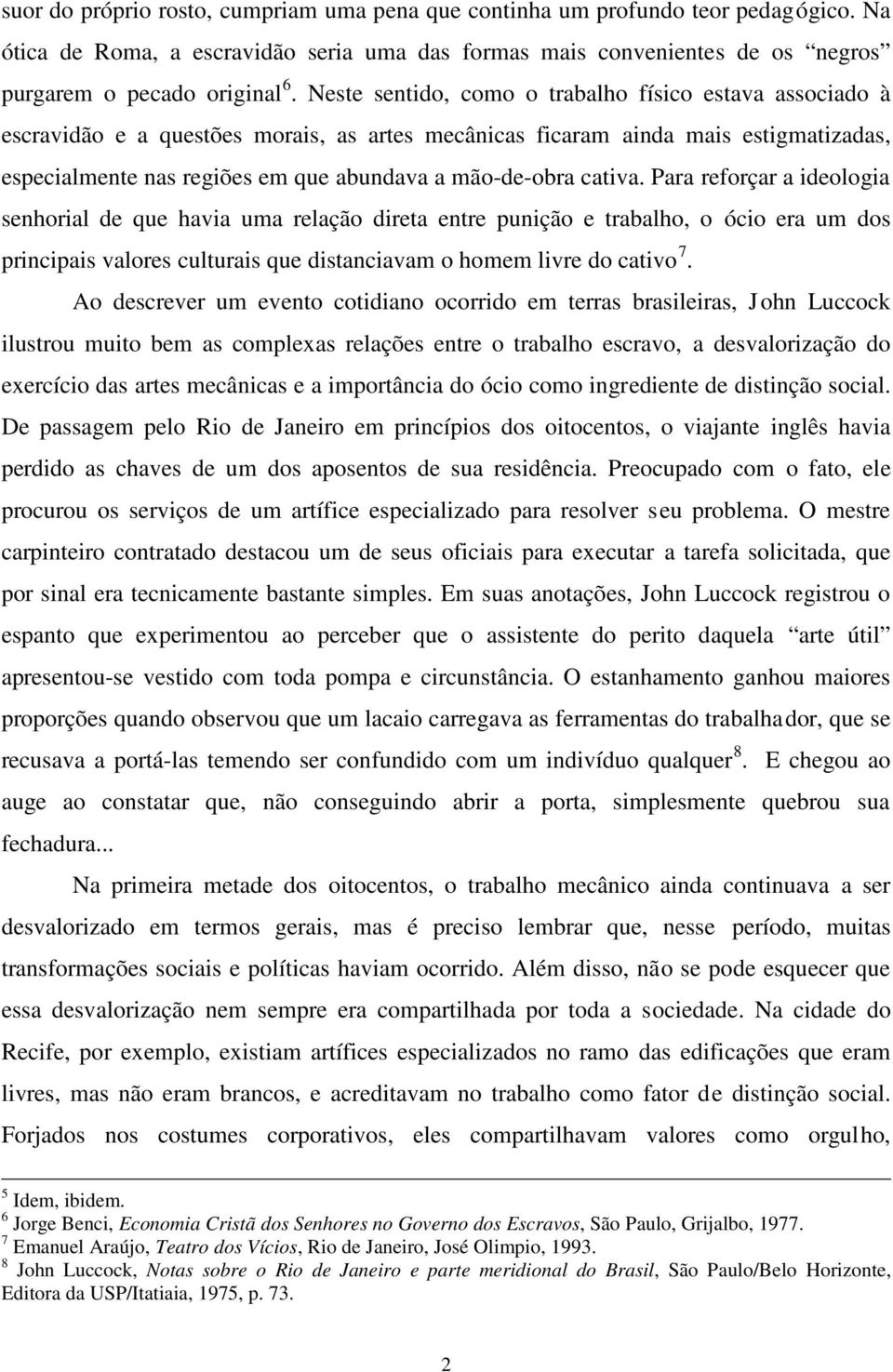 cativa. Para reforçar a ideologia senhorial de que havia uma relação direta entre punição e trabalho, o ócio era um dos principais valores culturais que distanciavam o homem livre do cativo 7.