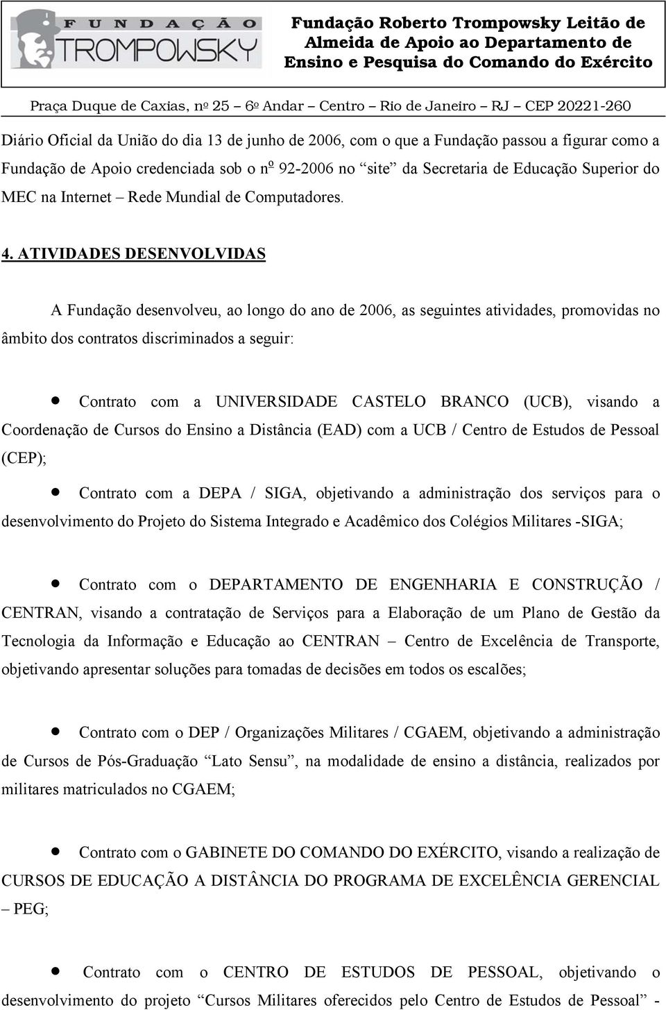 ATIVIDADES DESENVOLVIDAS A Fundação desenvolveu, ao longo do ano de 2006, as seguintes atividades, promovidas no âmbito dos contratos discriminados a seguir: Contrato com a UNIVERSIDADE CASTELO