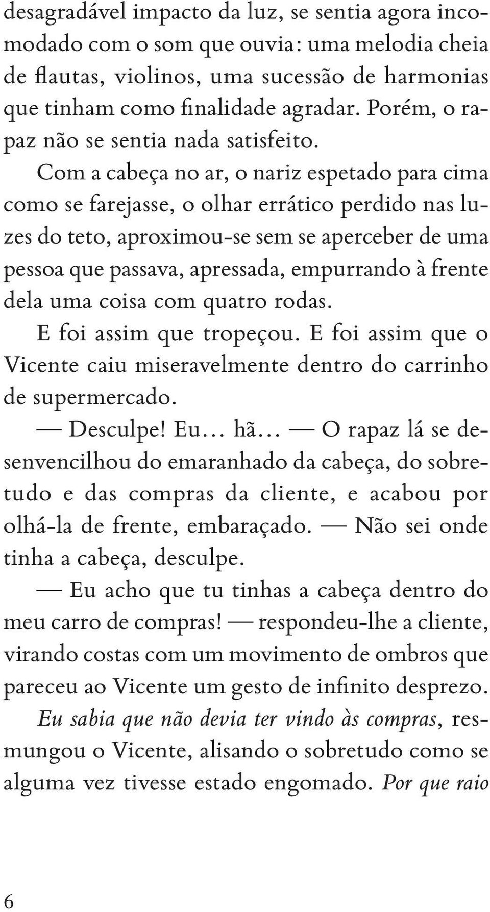 Com a cabeça no ar, o nariz espetado para cima como se farejasse, o olhar errático perdido nas luzes do teto, aproximou se sem se aperceber de uma pessoa que passava, apressada, empurrando à frente