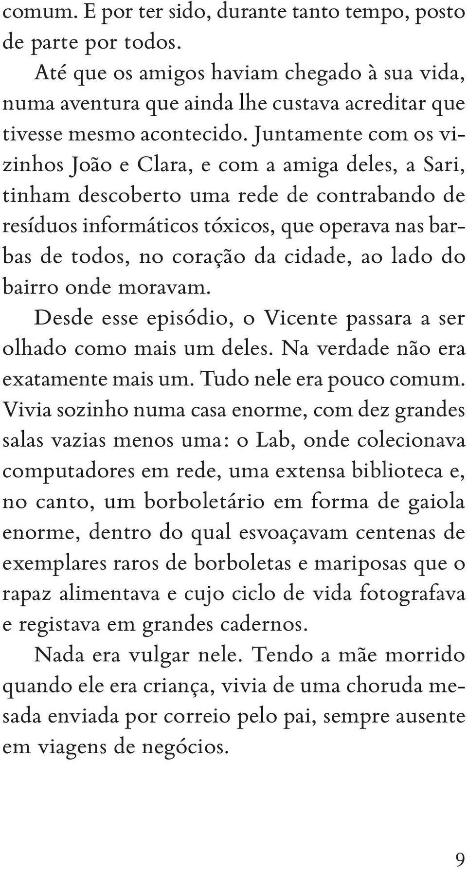 cidade, ao lado do bairro onde moravam. Desde esse episódio, o Vicente passara a ser olhado como mais um deles. Na verdade não era exatamente mais um. Tudo nele era pouco comum.