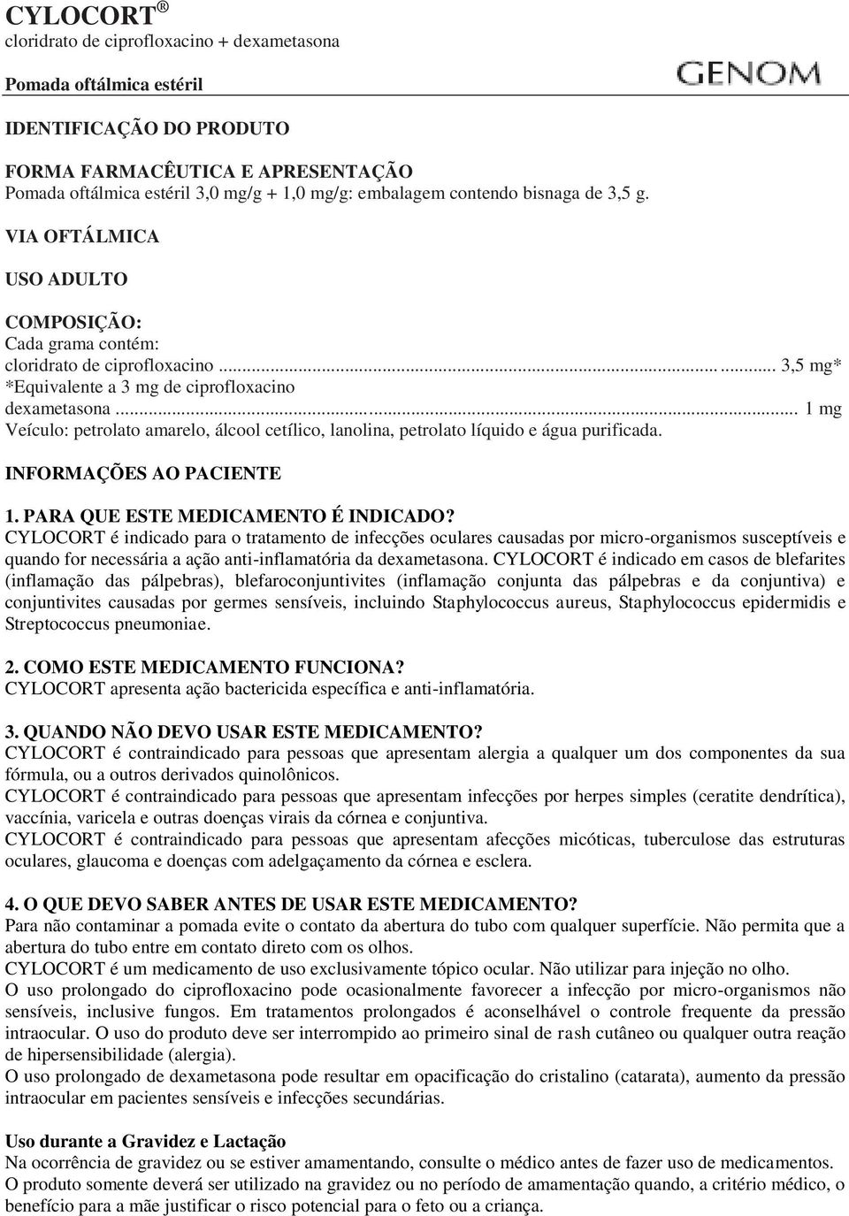 .. 1 mg Veículo: petrolato amarelo, álcool cetílico, lanolina, petrolato líquido e água purificada. INFORMAÇÕES AO PACIENTE 1. PARA QUE ESTE MEDICAMENTO É INDICADO?