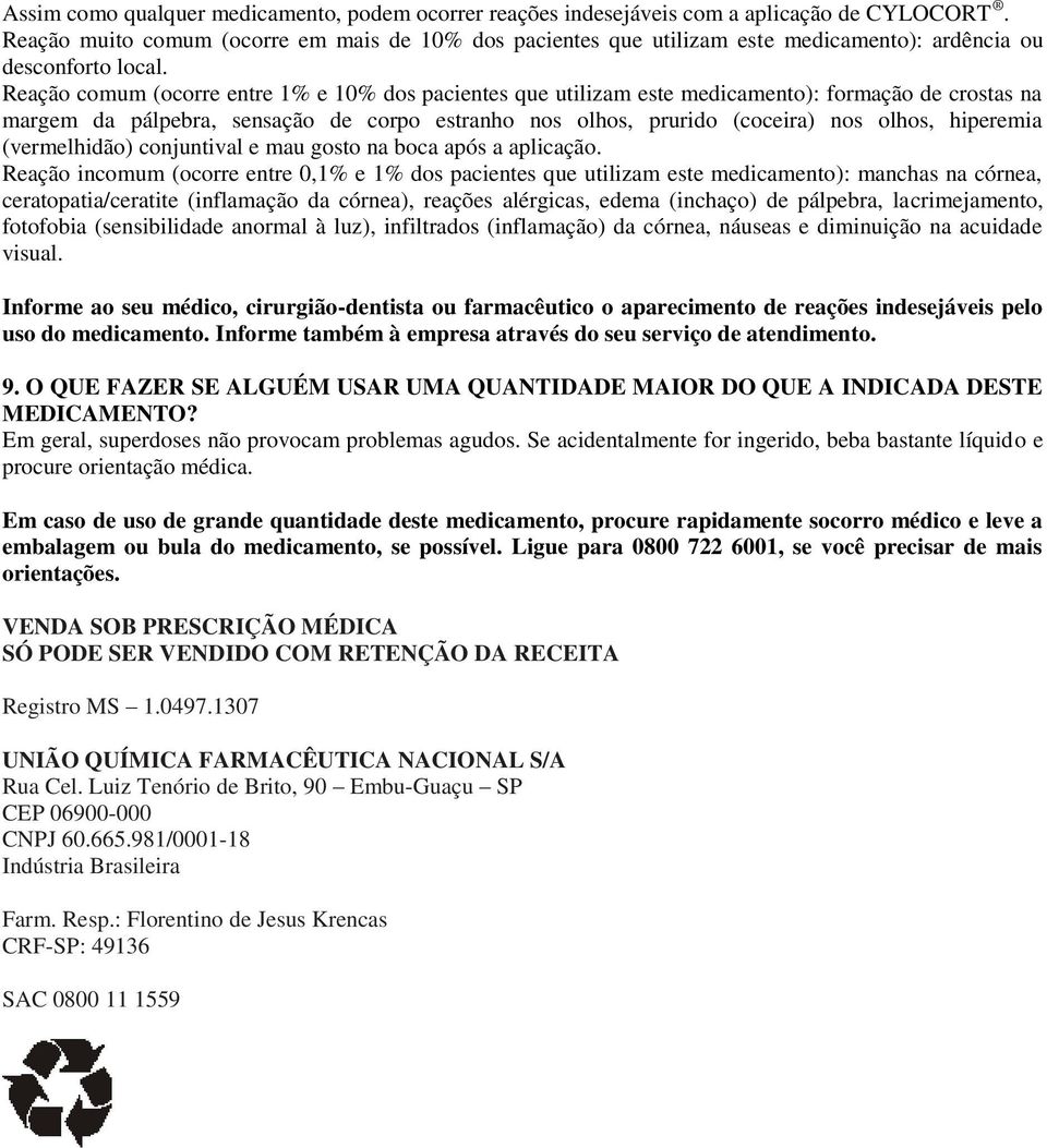 Reação comum (ocorre entre 1% e 10% dos pacientes que utilizam este medicamento): formação de crostas na margem da pálpebra, sensação de corpo estranho nos olhos, prurido (coceira) nos olhos,