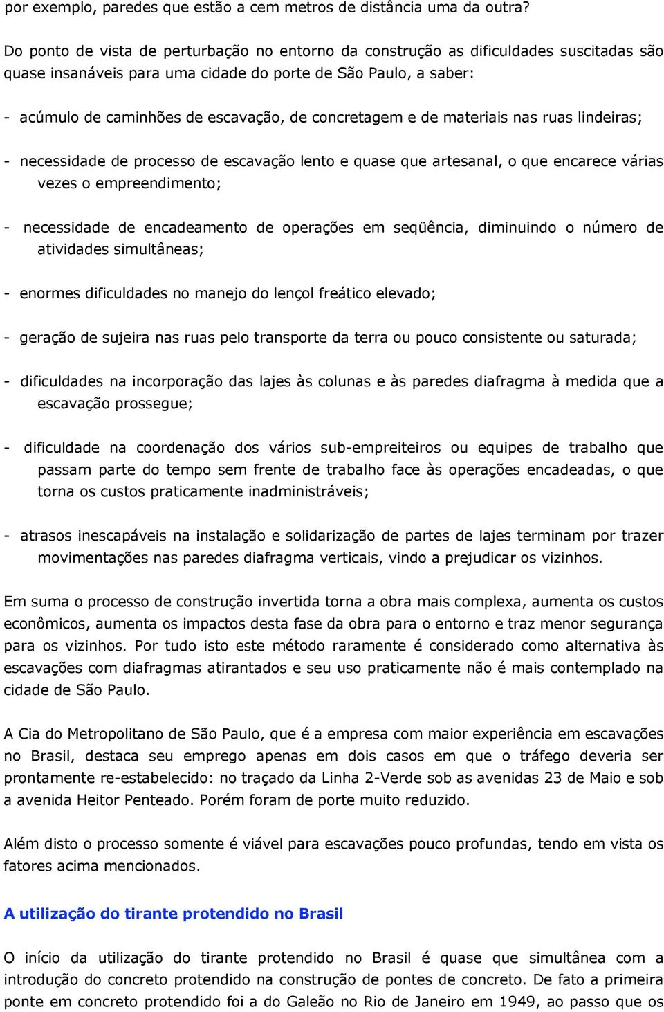 concretagem e de materiais nas ruas lindeiras; - necessidade de processo de escavação lento e quase que artesanal, o que encarece várias vezes o empreendimento; - necessidade de encadeamento de