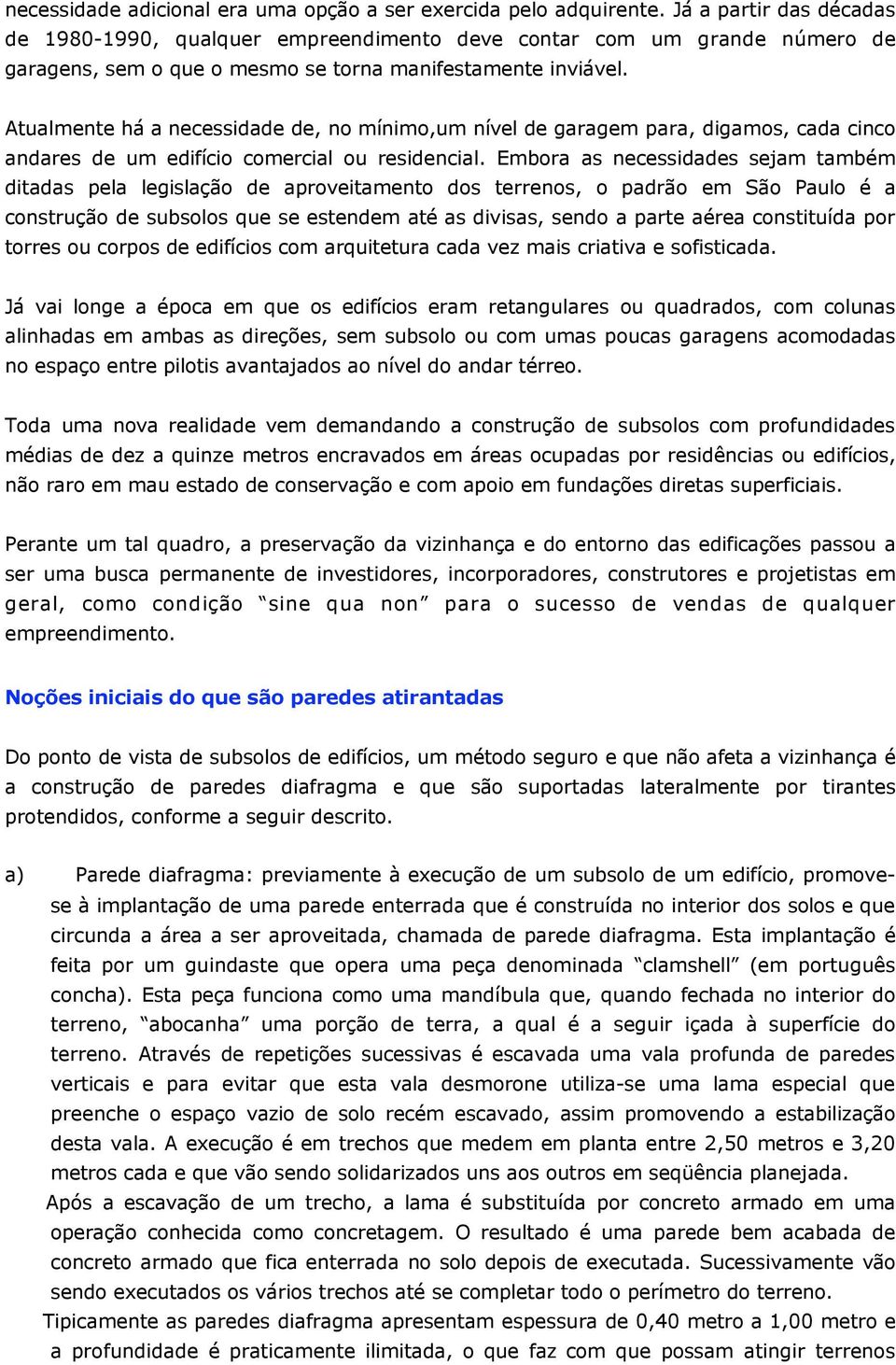 Atualmente há a necessidade de, no mínimo,um nível de garagem para, digamos, cada cinco andares de um edifício comercial ou residencial.