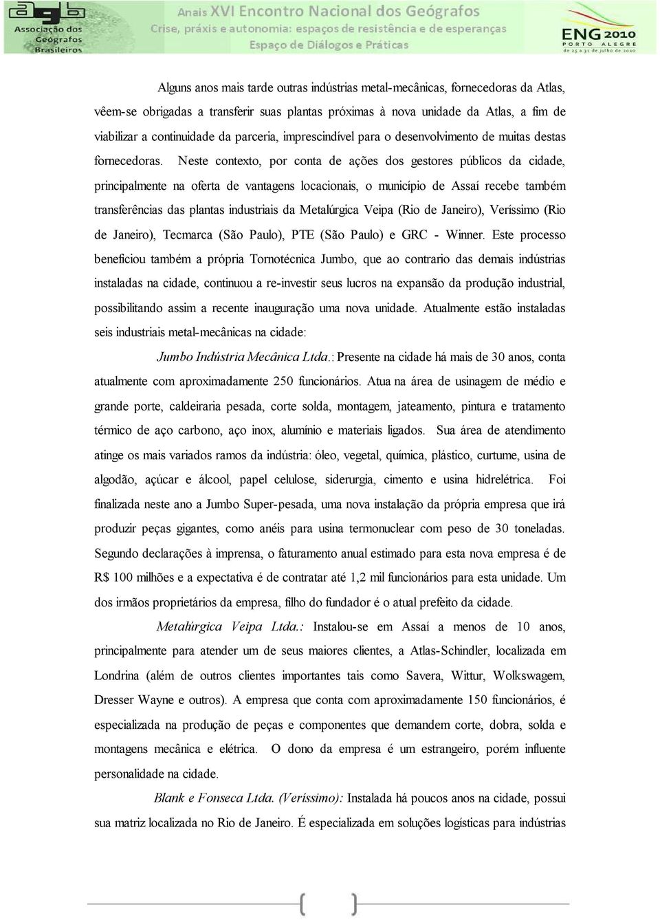 Neste contexto, por conta de ações dos gestores públicos da cidade, principalmente na oferta de vantagens locacionais, o município de Assaí recebe também transferências das plantas industriais da