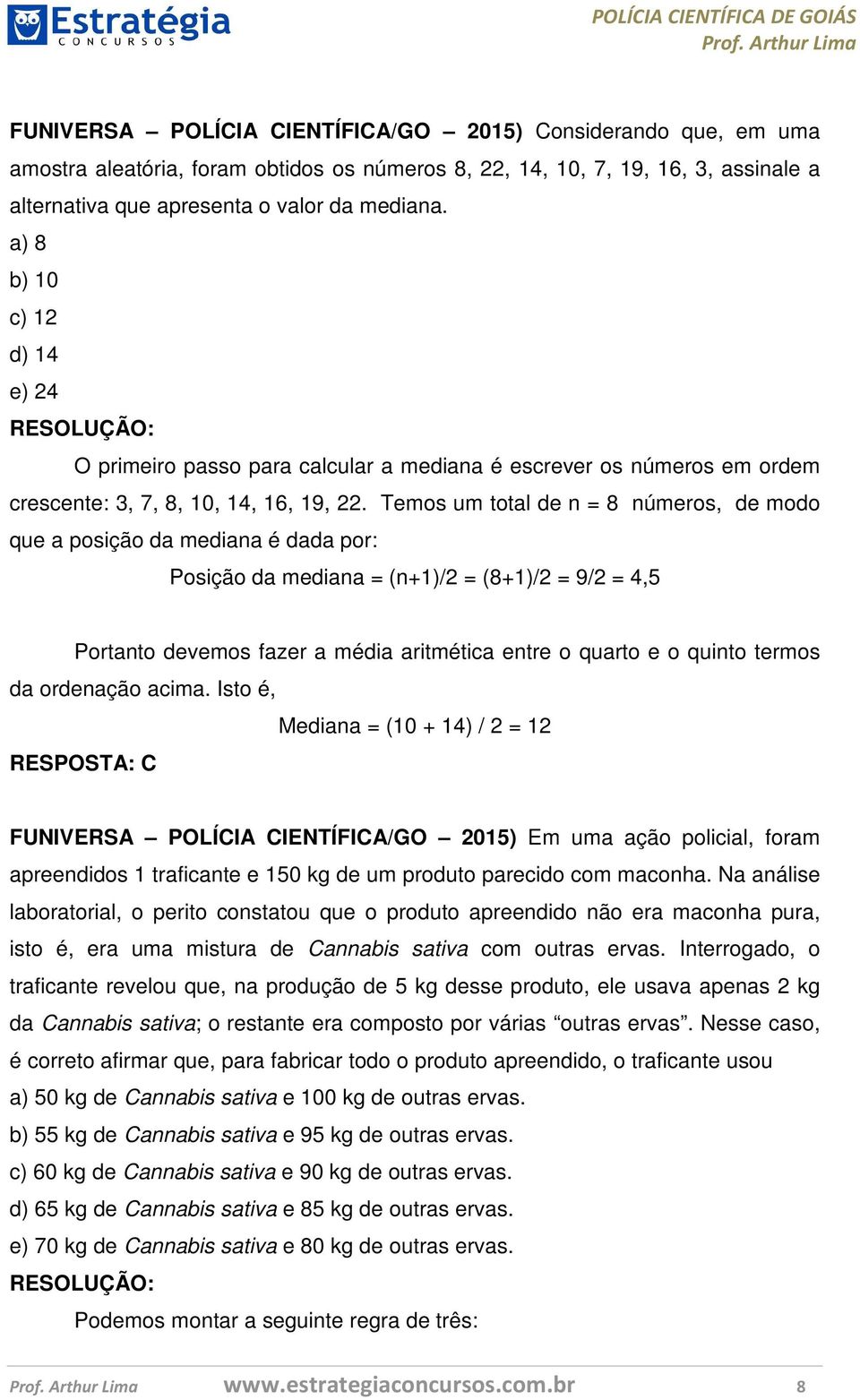 Temos um total de n = 8 números, de modo que a posição da mediana é dada por: Posição da mediana = (n+1)/2 = (8+1)/2 = 9/2 = 4,5 Portanto devemos fazer a média aritmética entre o quarto e o quinto