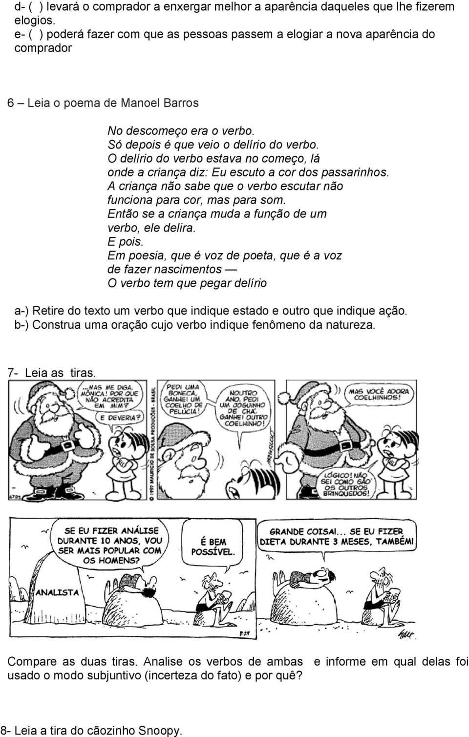 O delírio do verbo estava no começo, lá onde a criança diz: Eu escuto a cor dos passarinhos. A criança não sabe que o verbo escutar não funciona para cor, mas para som.