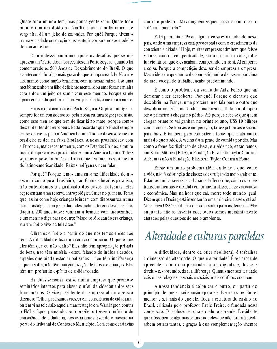 Parto dos fatos recentes em Porto Seguro, quando foi comemorado os 500 Anos de Descobrimento do Brasil. O que aconteceu ali foi algo mais grave do que a imprensa fala.