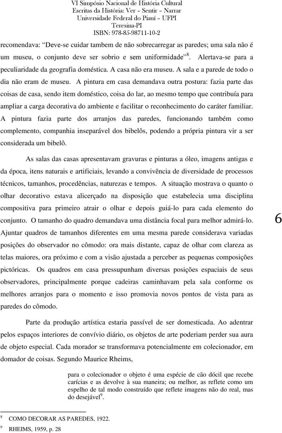 A pintura em casa demandava outra postura: fazia parte das coisas de casa, sendo item doméstico, coisa do lar, ao mesmo tempo que contribuía para ampliar a carga decorativa do ambiente e facilitar o