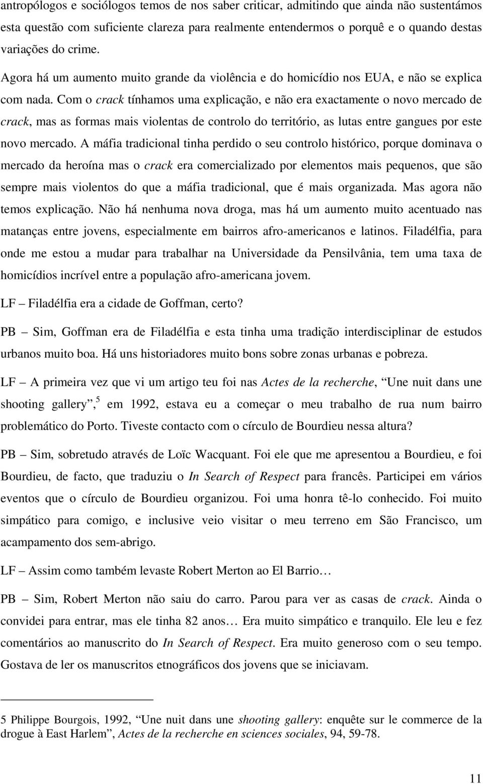 Com o crack tínhamos uma explicação, e não era exactamente o novo mercado de crack, mas as formas mais violentas de controlo do território, as lutas entre gangues por este novo mercado.