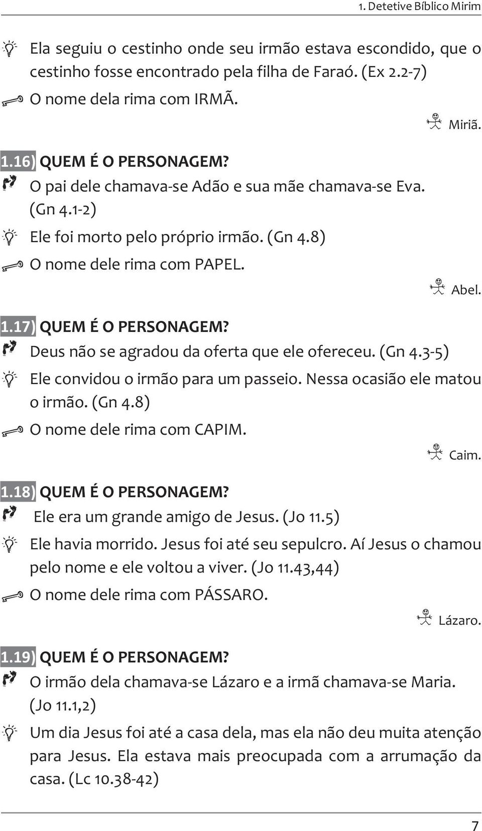 Deus não se agradou da oferta que ele ofereceu. (Gn 4.3-5) Ele convidou o irmão para um passeio. Nessa ocasião ele matou o irmão. (Gn 4.8) O nome dele rima com CAPIM. 1.18) QUEM É O PERSONAGEM?