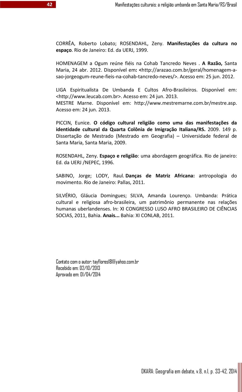 Acesso em: 25 jun. 2012. LIGA Espiritualista De Umbanda E Cultos Afro Brasileiros. Disponível em: <http://www.leucab.com.br>. Acesso em: 24 jun. 2013. MESTRE Marne. Disponível em: http://www.
