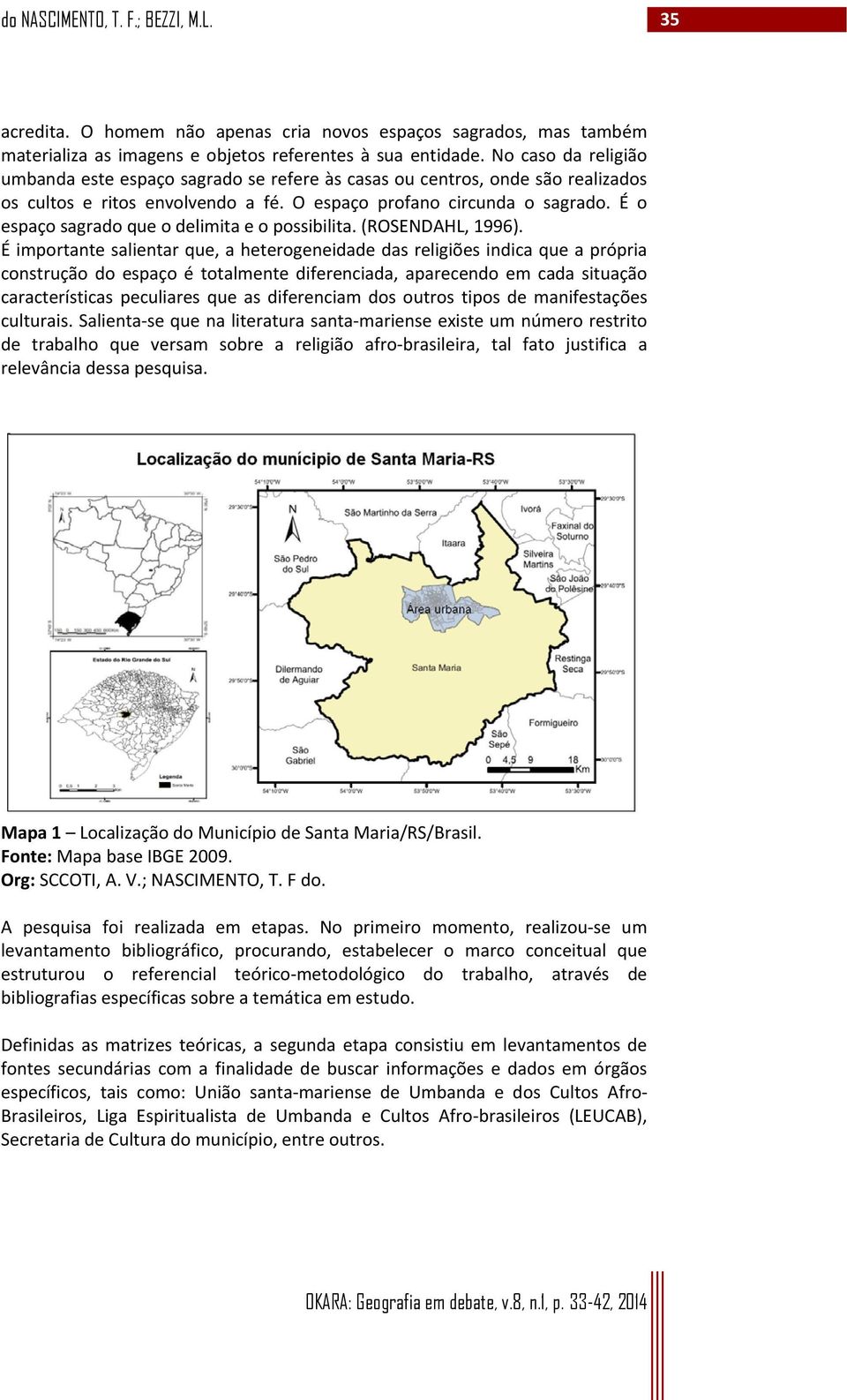 É o espaço sagrado que o delimita e o possibilita. (ROSENDAHL, 1996).