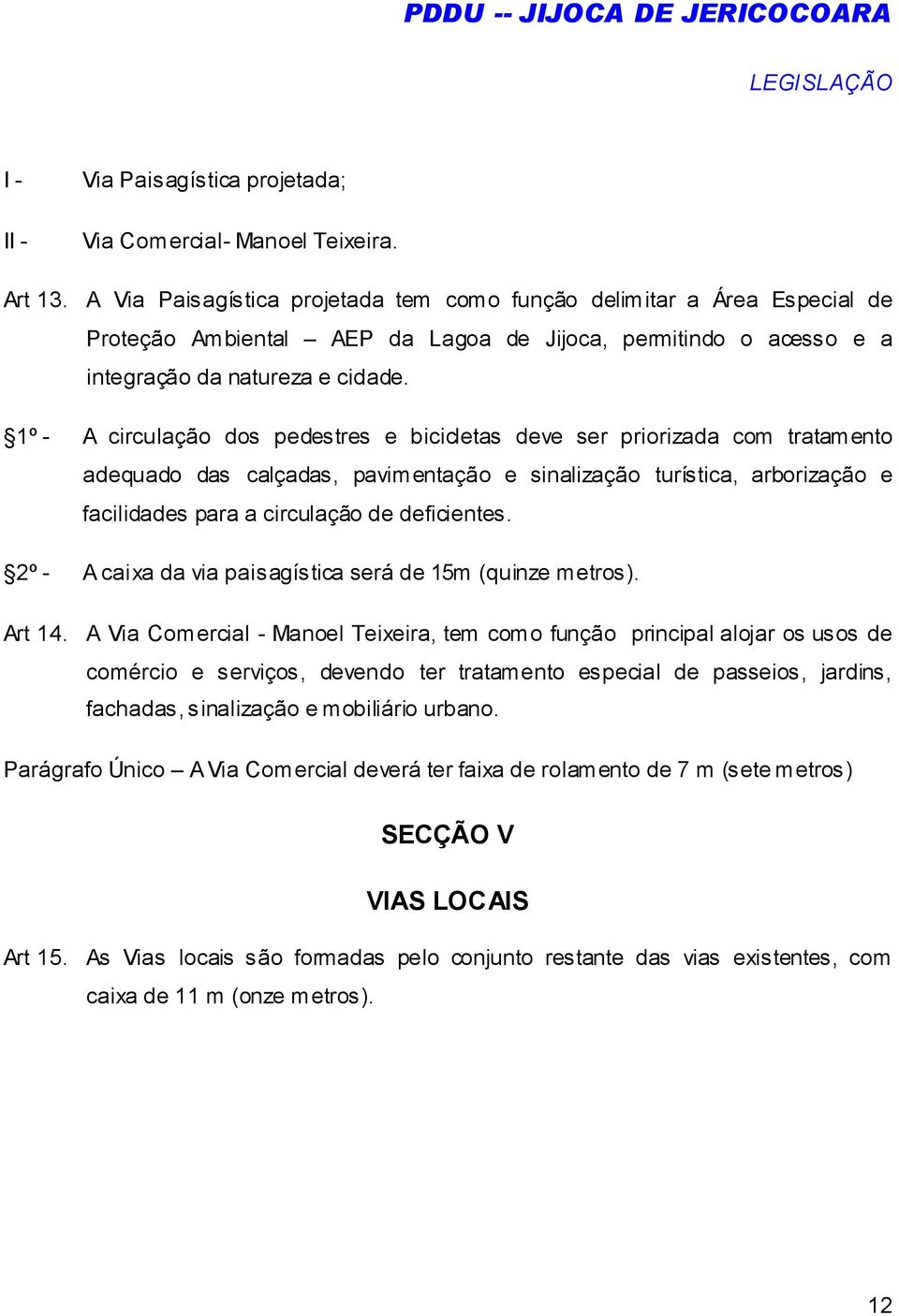 1º - A circulação dos pedestres e bicicletas deve ser priorizada com tratamento adequado das calçadas, pavimentação e sinalização turística, arborização e facilidades para a circulação de deficientes.