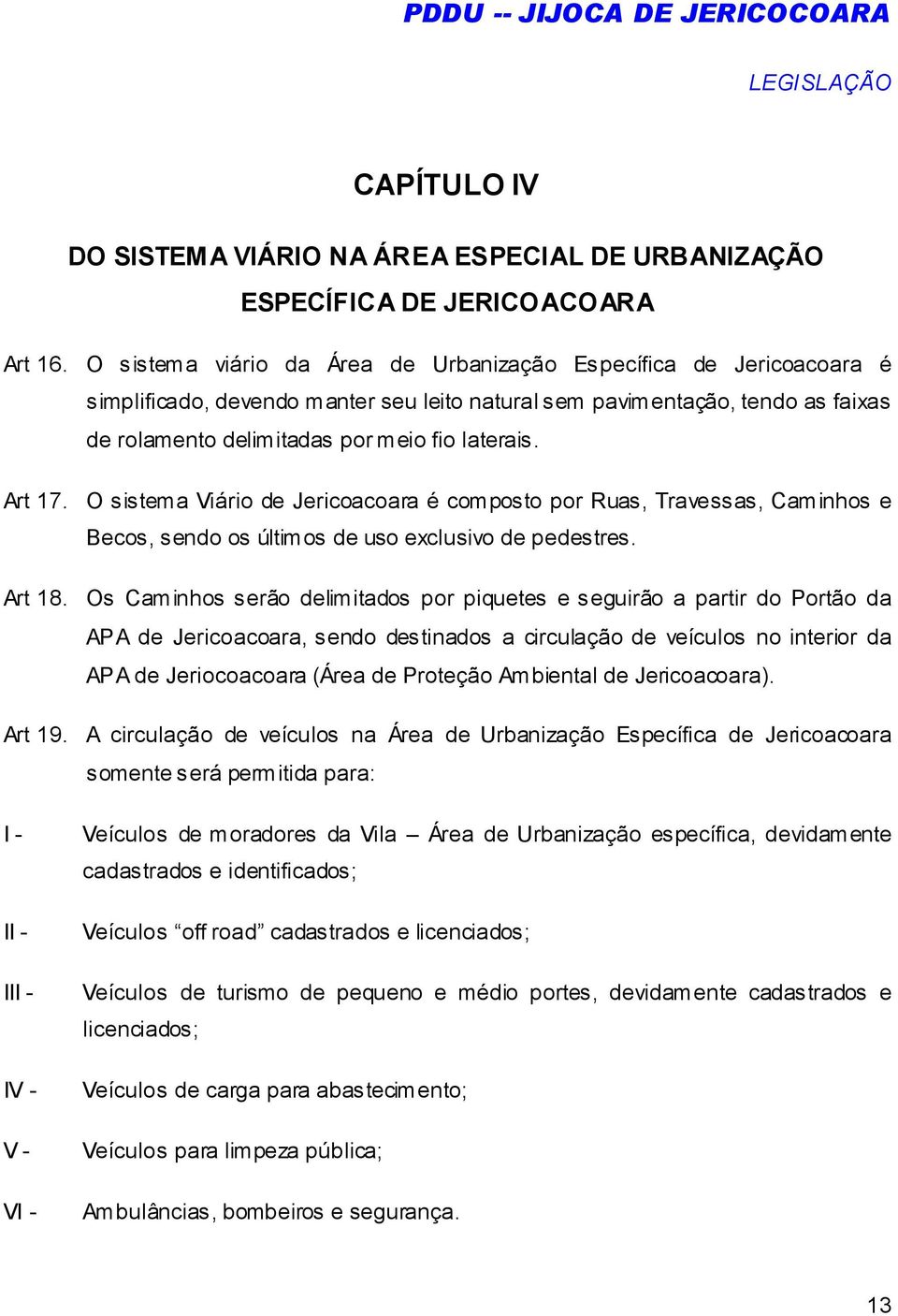 Art 17. O sistema Viário de Jericoacoara é composto por Ruas, Travessas, Caminhos e Becos, sendo os últimos de uso exclusivo de pedestres. Art 18.