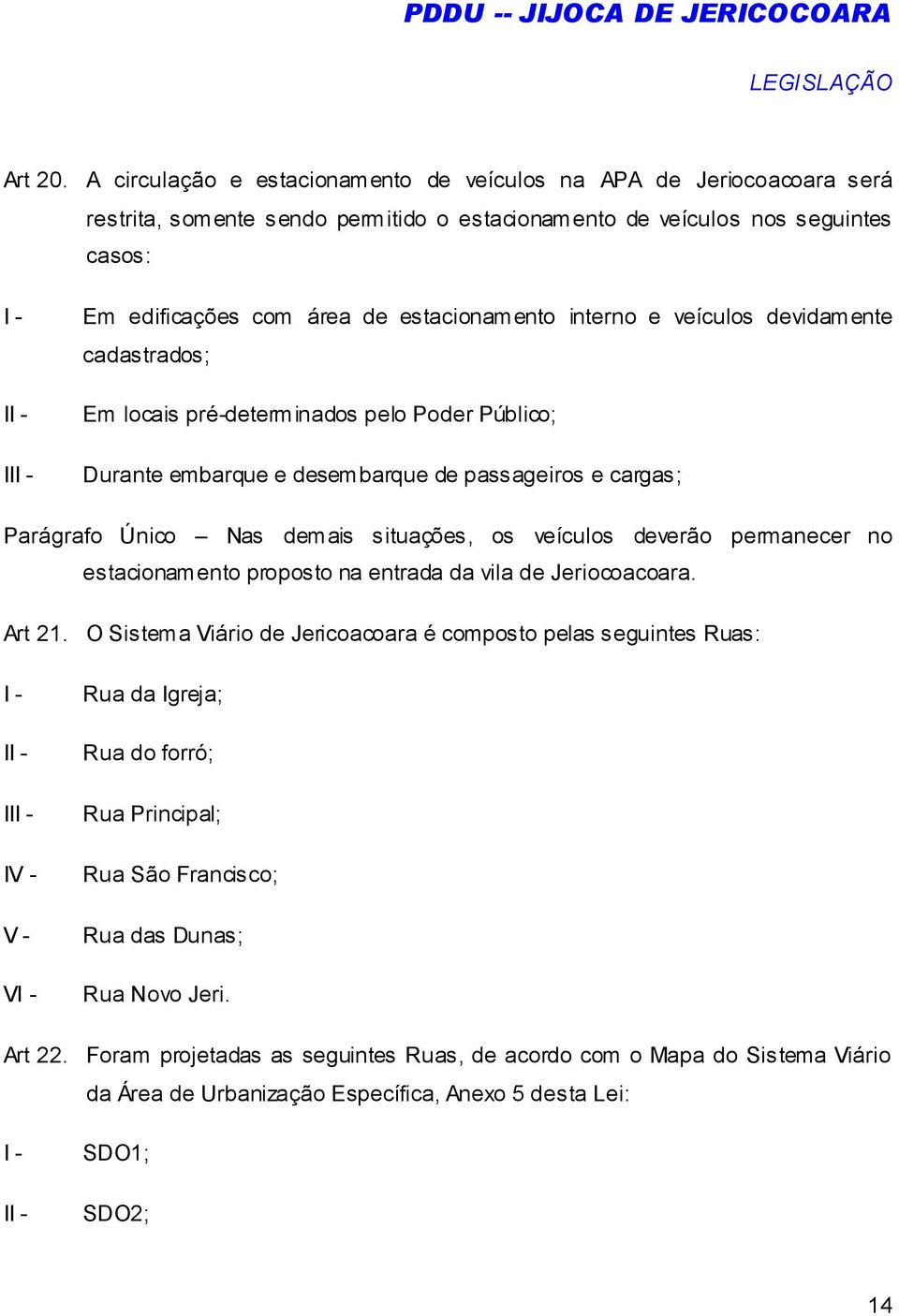 estacionamento interno e veículos devidamente cadastrados; Em locais pré-determinados pelo Poder Público; Durante embarque e desembarque de passageiros e cargas; Parágrafo Único Nas demais situações,