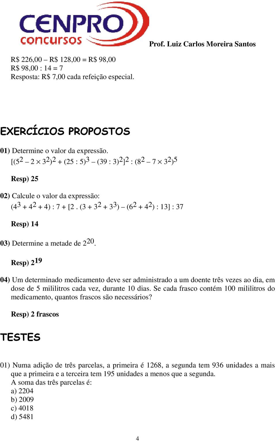 (3 + 3 2 + 3 3 ) (6 2 + 4 2 ) : 13] : 37 Resp) 14 03) Determine a metade de 2 20.