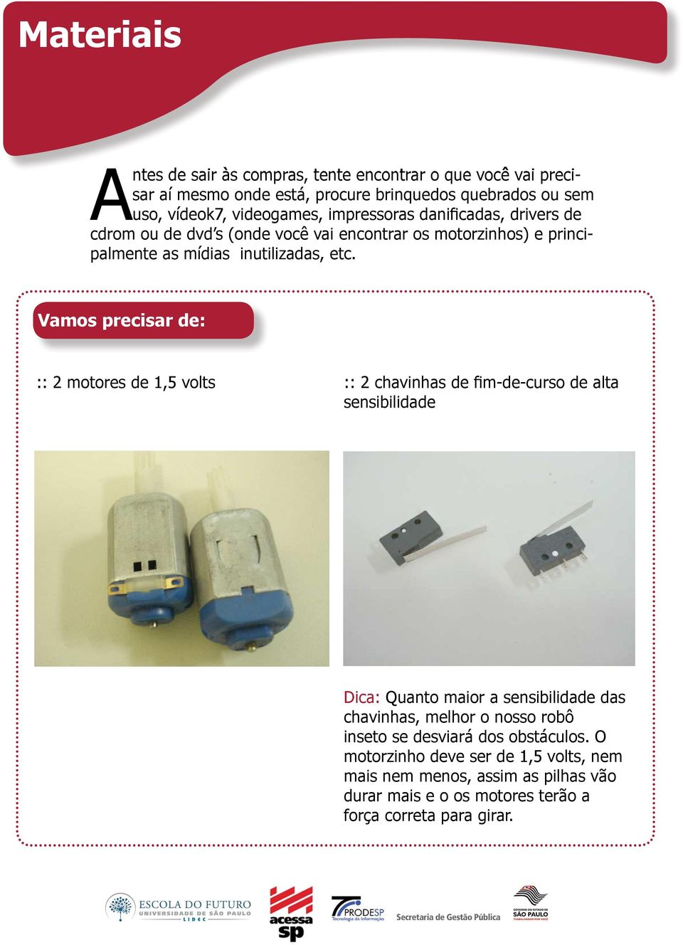 Vamos precisar de: :: 2 motores de 1,5 volts :: 2 chavinhas de fi m-de-curso de alta sensibilidade Dica: Quanto maior a sensibilidade das chavinhas, melhor o