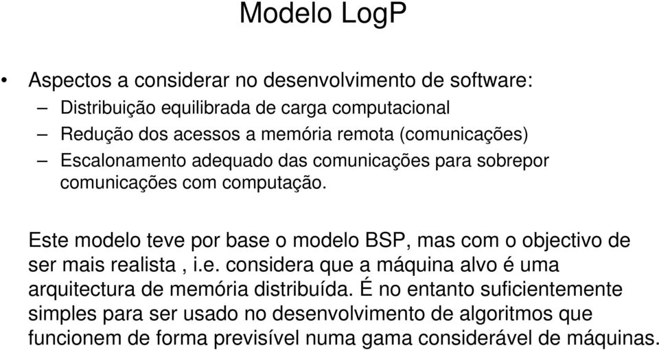 Este modelo teve por base o modelo BSP, mas com o objectivo de ser mais realista, i.e. considera que a máquina alvo é uma arquitectura de memória distribuída.