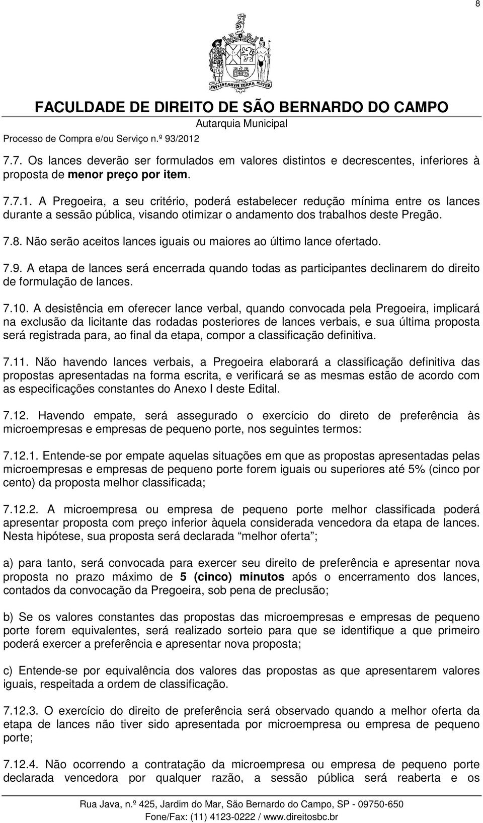 Não serão aceitos lances iguais ou maiores ao último lance ofertado. 7.9. A etapa de lances será encerrada quando todas as participantes declinarem do direito de formulação de lances. 7.10.