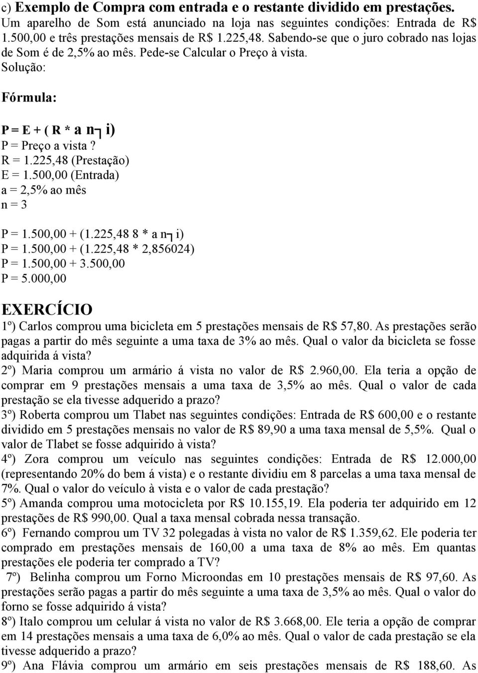 500,00 (Entrada) a = 2,5% ao mês n = 3 P = 1.500,00 + (1.225,48 8 * a n i) P = 1.500,00 + (1.225,48 * 2,856024) P = 1.500,00 + 3.500,00 P = 5.