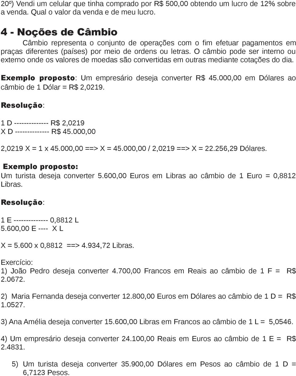 O câmbio pode ser interno ou externo onde os valores de moedas são convertidas em outras mediante cotações do dia. Exemplo proposto: Um empresário deseja converter R$ 45.