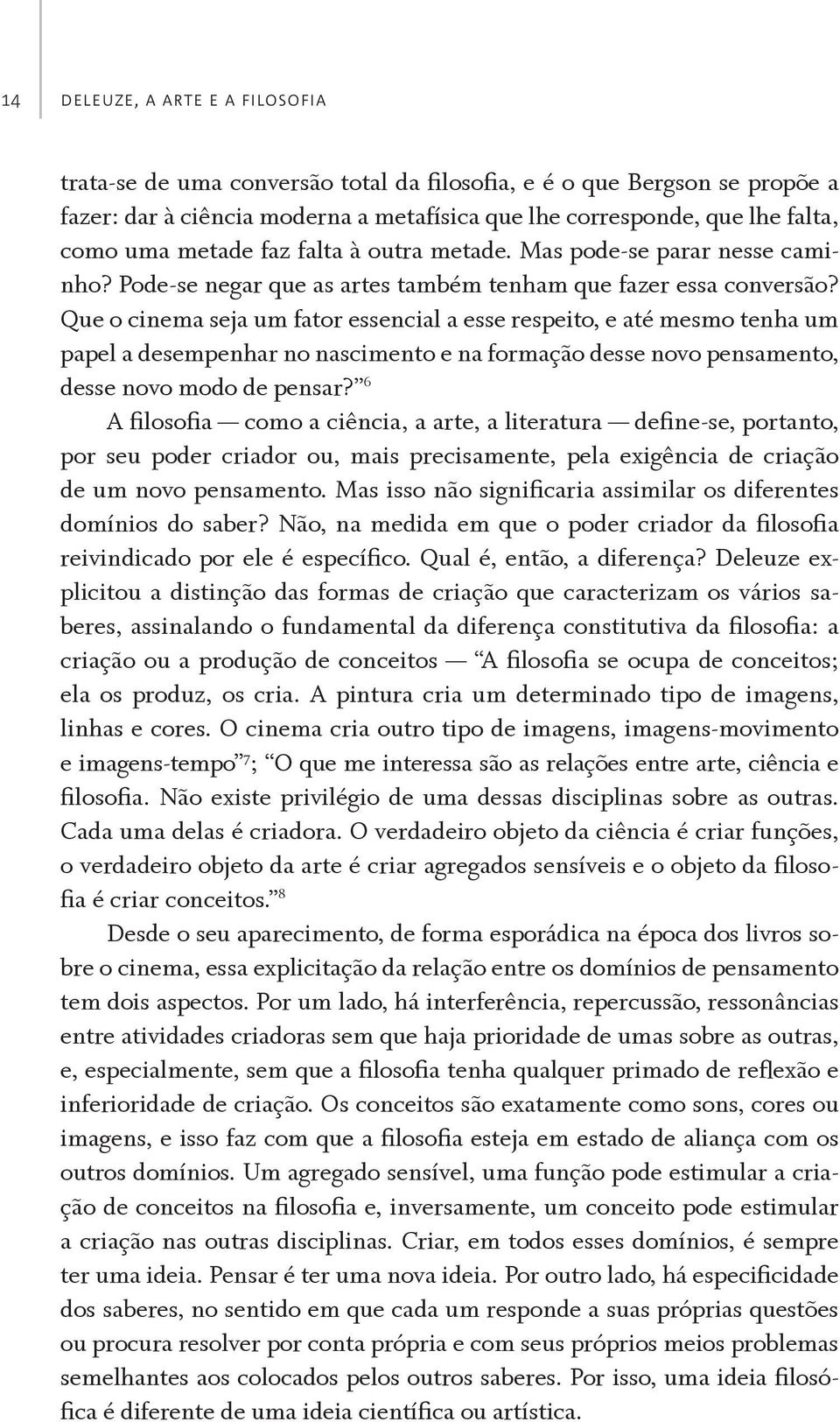 Que o cinema seja um fator essencial a esse respeito, e até mesmo tenha um papel a desempenhar no nascimento e na formação desse novo pensamento, desse novo modo de pensar?