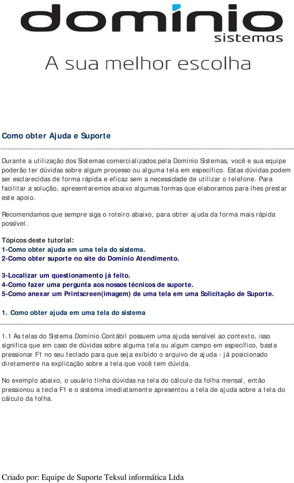 Para facilitar a solução, apresentaremos abaixo algumas formas que elaboramos para lhes prestar este apoio.