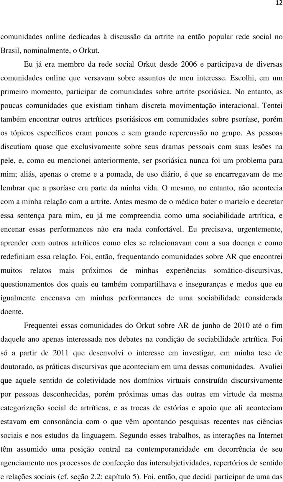 Escolhi, em um primeiro momento, participar de comunidades sobre artrite psoriásica. No entanto, as poucas comunidades que existiam tinham discreta movimentação interacional.