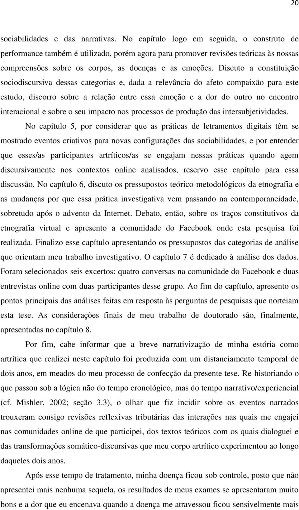 Discuto a constituição sociodiscursiva dessas categorias e, dada a relevância do afeto compaixão para este estudo, discorro sobre a relação entre essa emoção e a dor do outro no encontro interacional