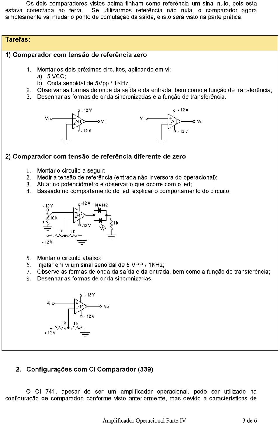 Montar os dois próximos circuitos, aplicando em vi: a) 5 VCC; b) Onda senoidal de 5Vpp / 1KHz. 2. Observar as formas de onda da saída e da entrada, bem como a função de transferência; 3.