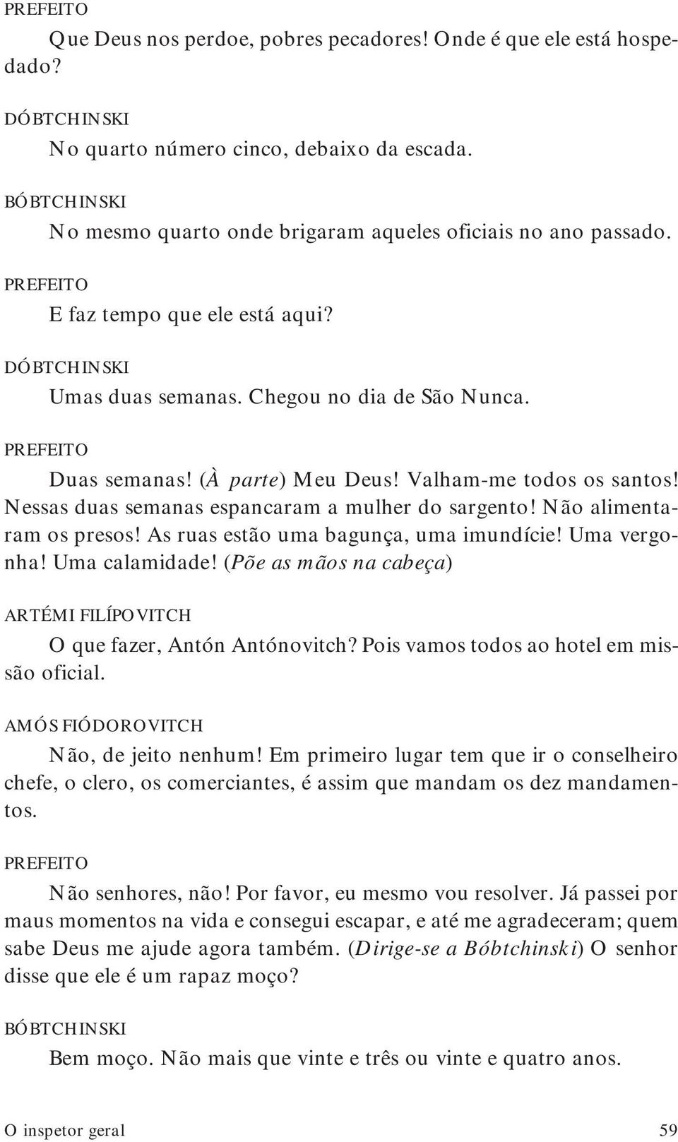 Nessas duas semanas espancaram a mulher do sargento! Não alimentaram os presos! As ruas estão uma bagunça, uma imundície! Uma vergonha! Uma calamidade!