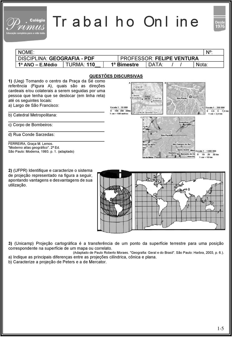 por uma pessoa que tenha que se deslocar (em linha reta) até os seguintes locais: a) Largo de São Francisco: b) Catedral Metropolitana: c) Corpo de Bombeiros: d) Rua Conde Sarzedas: FERREIRA, Graça M.