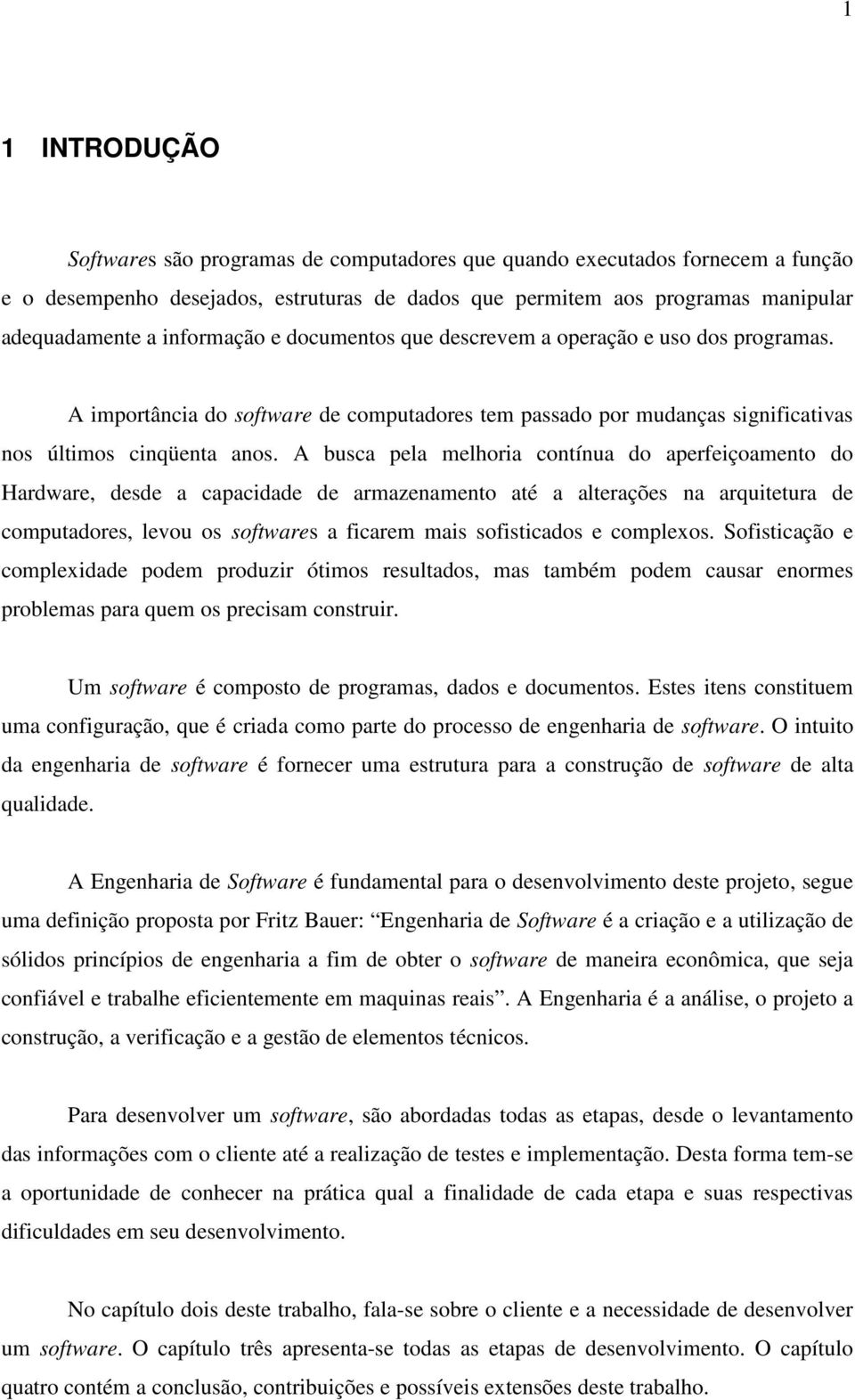 A busca pela melhoria contínua do aperfeiçoamento do Hardware, desde a capacidade de armazenamento até a alterações na arquitetura de computadores, levou os softwares a ficarem mais sofisticados e