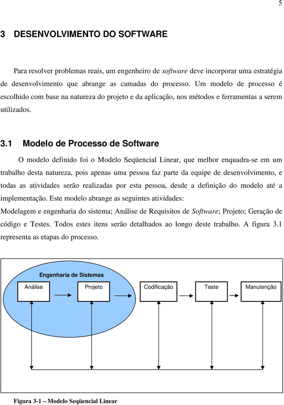 1 Modelo de Processo de Software O modelo definido foi o Modelo Seqüencial Linear, que melhor enquadra-se em um trabalho desta natureza, pois apenas uma pessoa faz parte da equipe de desenvolvimento,