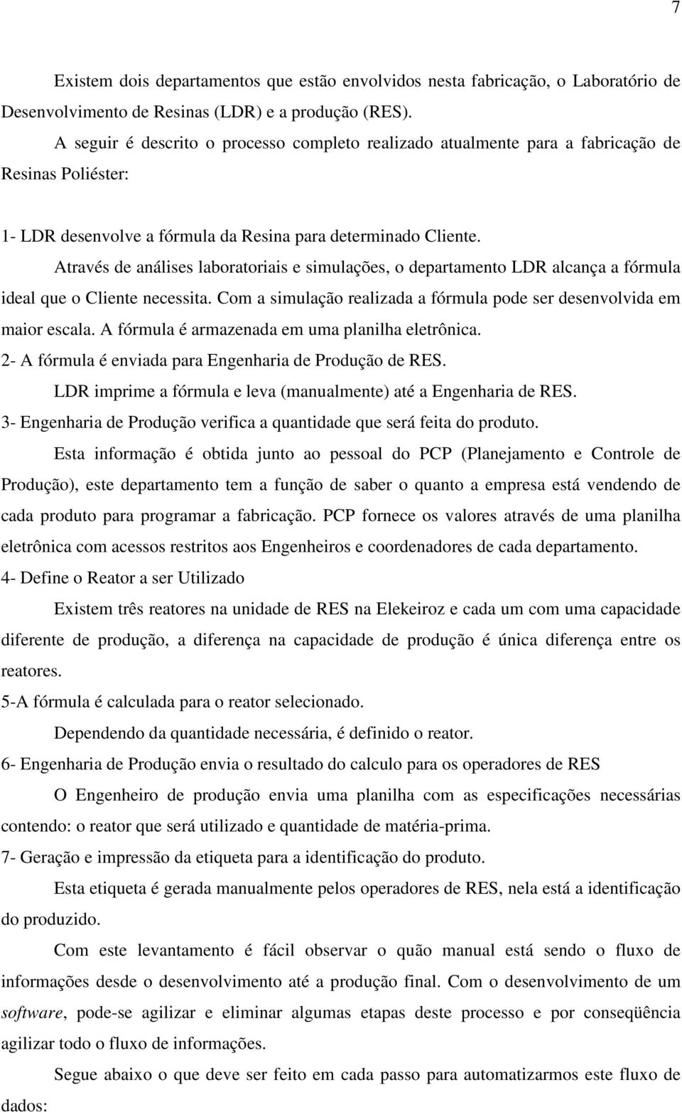 Através de análises laboratoriais e simulações, o departamento LDR alcança a fórmula ideal que o Cliente necessita. Com a simulação realizada a fórmula pode ser desenvolvida em maior escala.