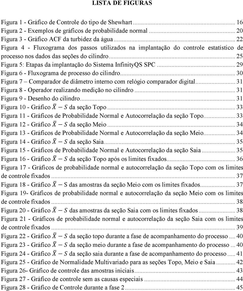 .. 29 Figura 6 - Fluxograma de processo do cilindro... 30 Figura 7 Comparador de diâmetro interno com relógio comparador digital... 31 Figura 8 - Operador realizando medição no cilindro.