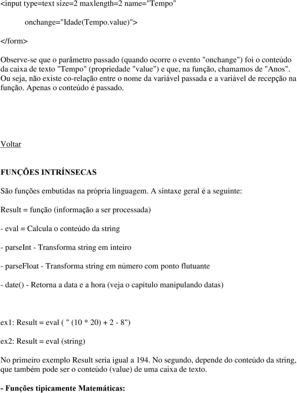 Ou seja, não existe co-relação entre o nome da variável passada e a variável de recepção na função. Apenas o conteúdo é passado. FUNÇÕES INTRÍNSECAS São funções embutidas na própria linguagem.