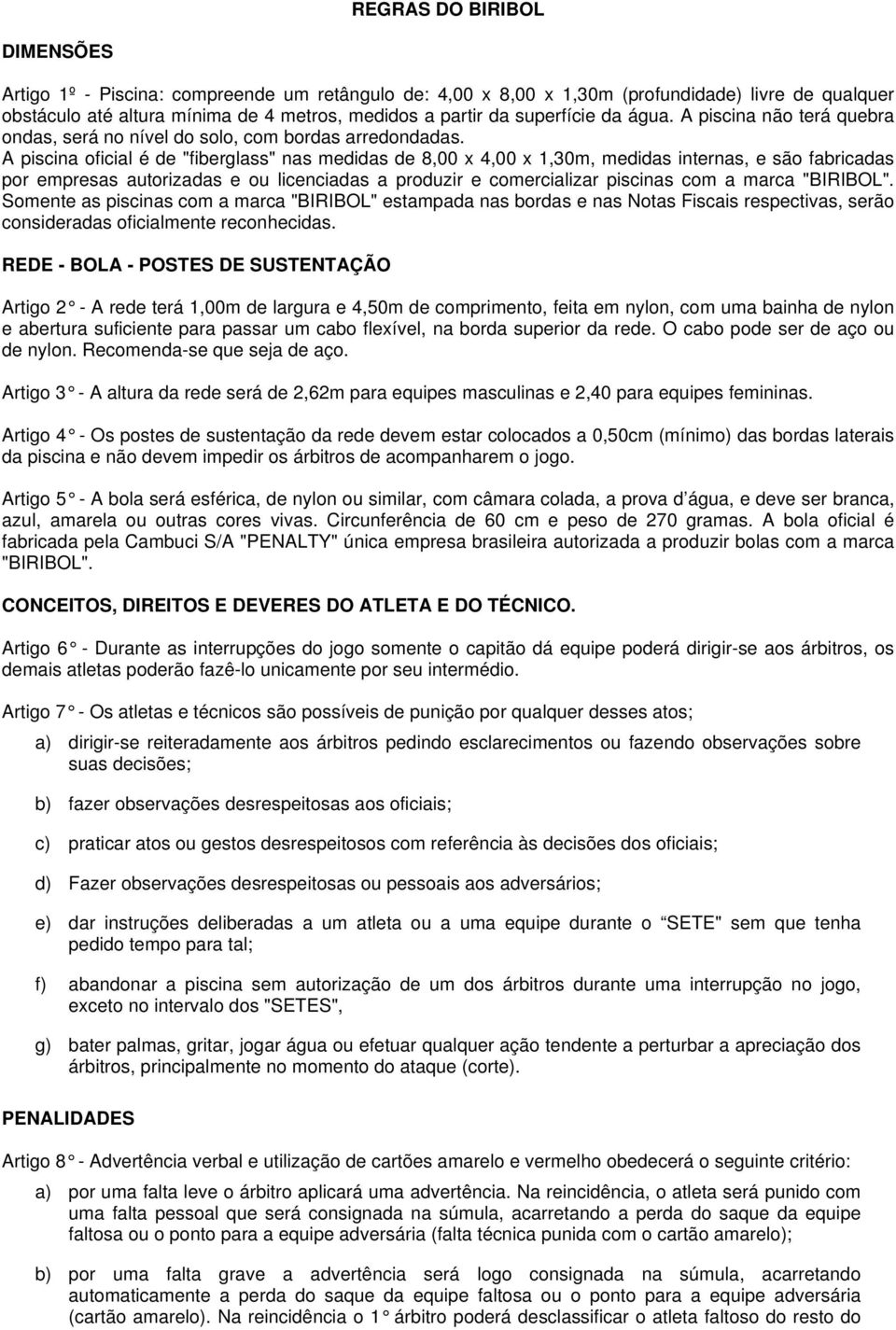 A piscina oficial é de "fiberglass" nas medidas de 8,00 x 4,00 x 1,30m, medidas internas, e são fabricadas por empresas autorizadas e ou licenciadas a produzir e comercializar piscinas com a marca