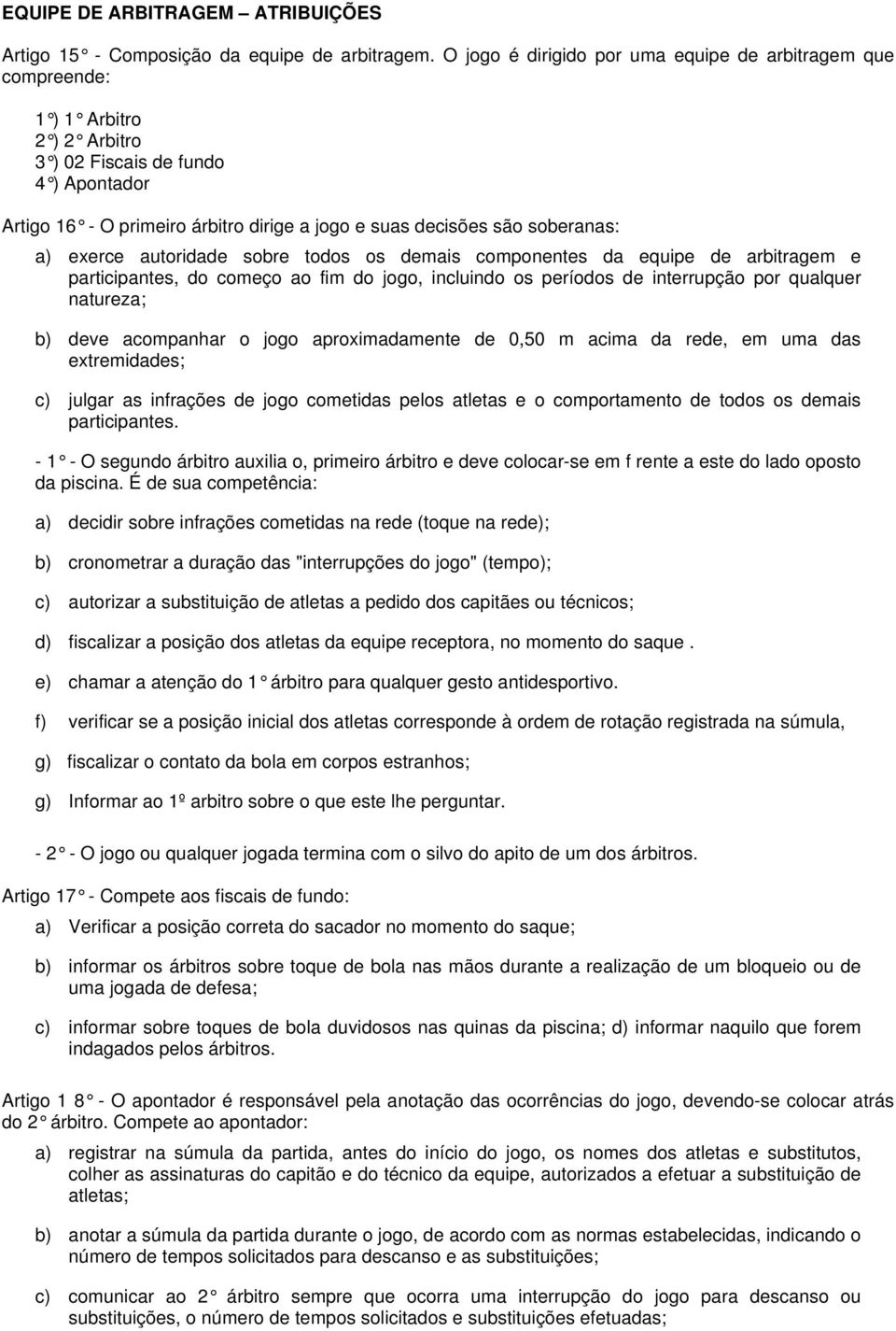 soberanas: a) exerce autoridade sobre todos os demais componentes da equipe de arbitragem e participantes, do começo ao fim do jogo, incluindo os períodos de interrupção por qualquer natureza; b)