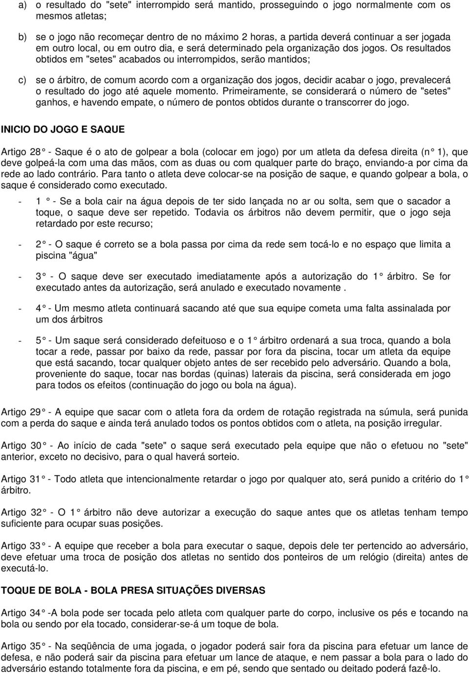 Os resultados obtidos em "setes" acabados ou interrompidos, serão mantidos; c) se o árbitro, de comum acordo com a organização dos jogos, decidir acabar o jogo, prevalecerá o resultado do jogo até