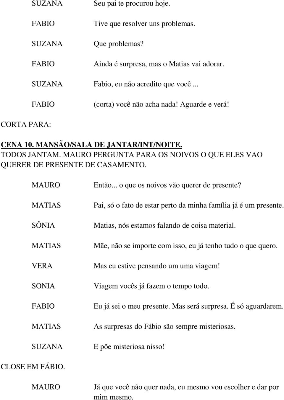 .. o que os noivos vão querer de presente? Pai, só o fato de estar perto da minha família já é um presente. Matias, nós estamos falando de coisa material.