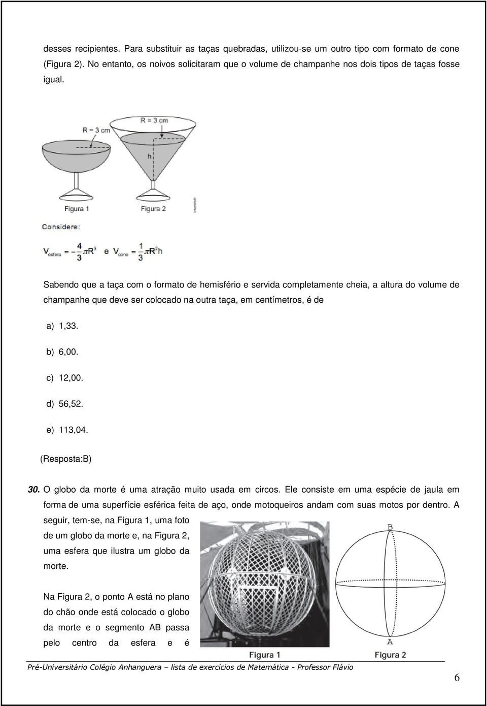 Sabendo que a taça com o formato de hemisfério e servida completamente cheia, a altura do volume de champanhe que deve ser colocado na outra taça, em centímetros, é de a) 1,33. b) 6,00. c) 12,00.