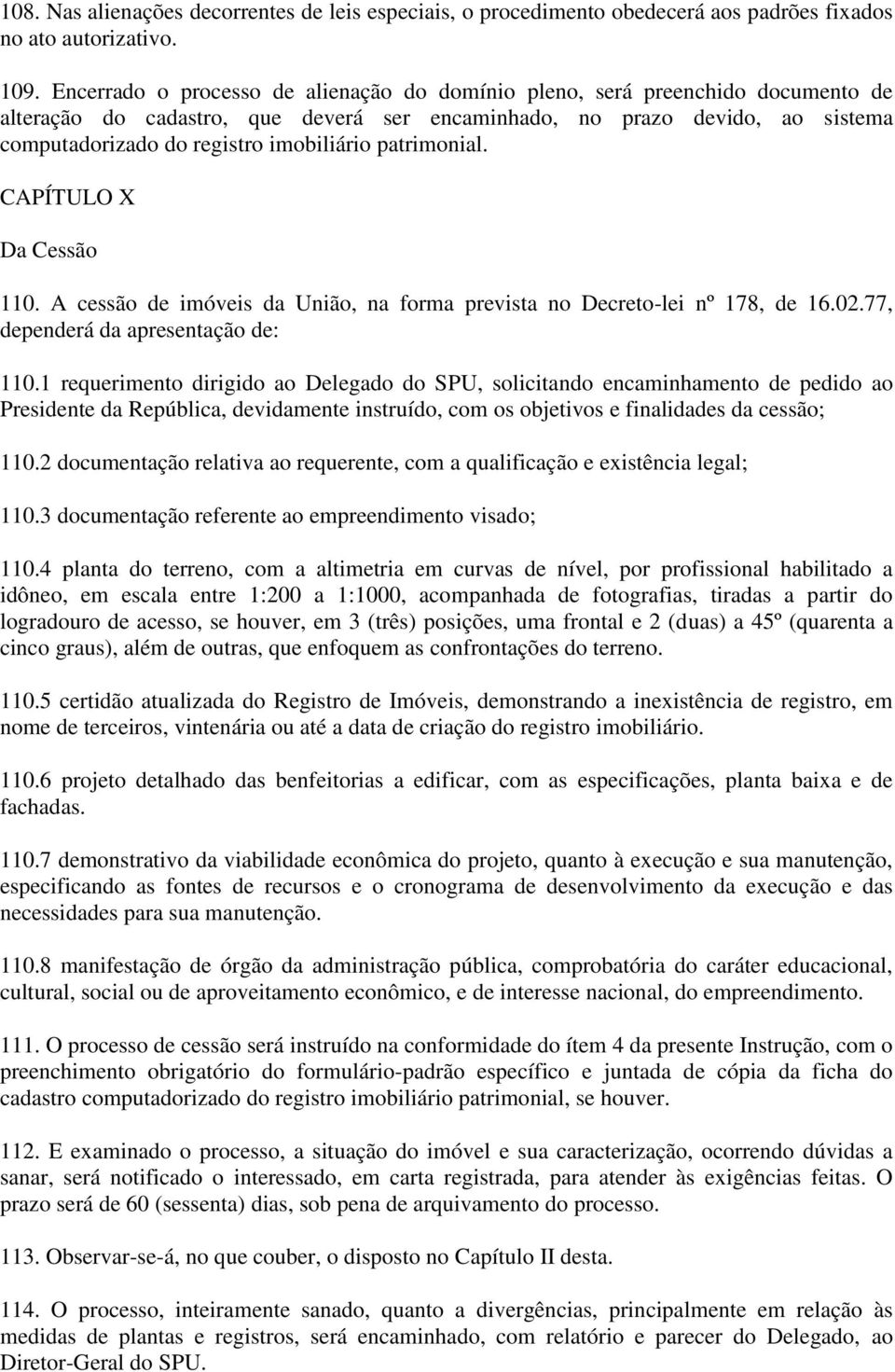 patrimonial. CAPÍTULO X Da Cessão 110. A cessão de imóveis da União, na forma prevista no Decreto-lei nº 178, de 16.02.77, dependerá da apresentação de: 110.